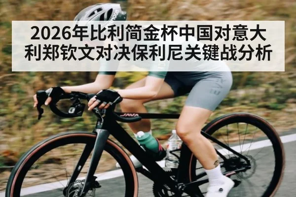 2026年比利简金杯中国对意大利郑钦文对决保利尼关键战分析